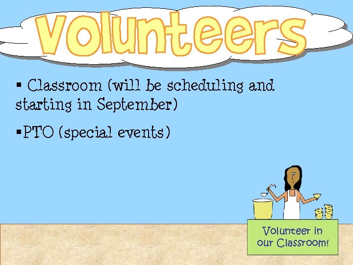 § Classroom (will be scheduling and starting in September) §PTO (special events) Volunteer in § Classroom (will be scheduling and starting in September) §PTO (special events) Volunteer in