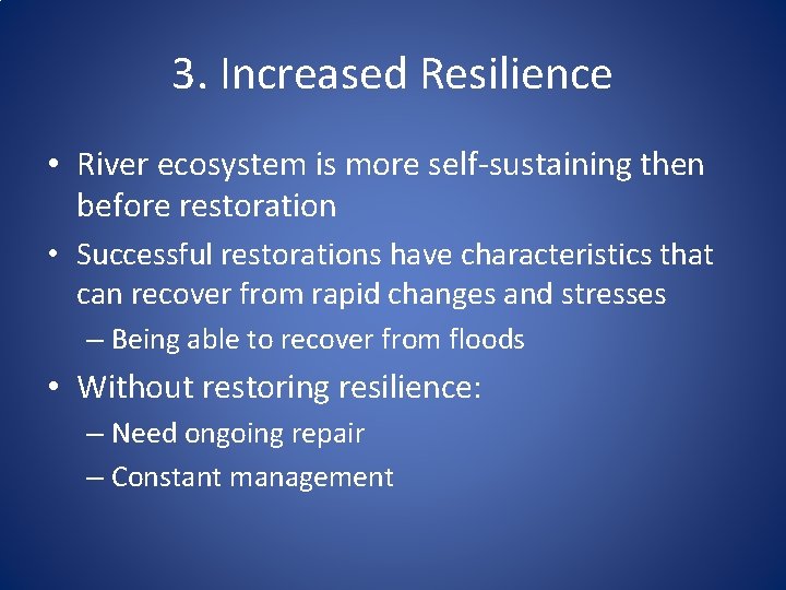 3. Increased Resilience • River ecosystem is more self-sustaining then before restoration • Successful