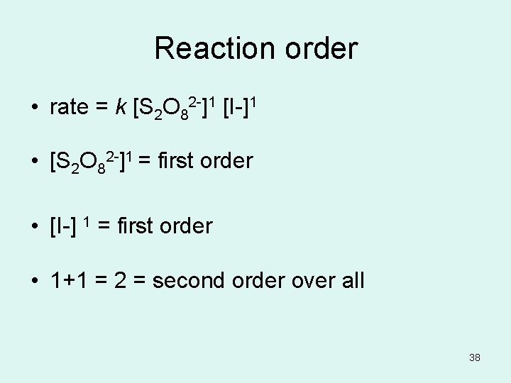 Reaction order • rate = k [S 2 O 82 -]1 [I-]1 • [S