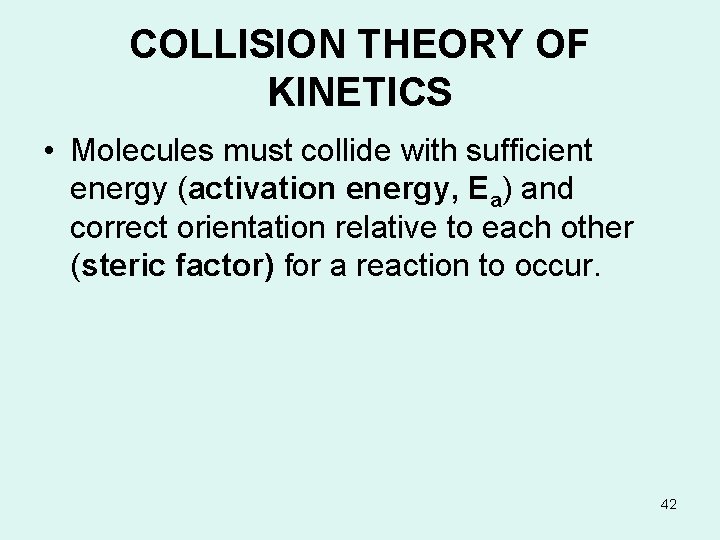 COLLISION THEORY OF KINETICS • Molecules must collide with sufficient energy (activation energy, Ea)