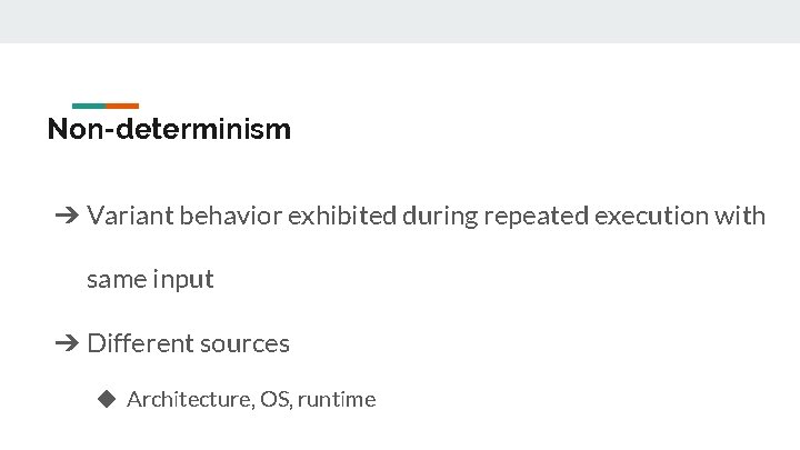 Non-determinism ➔ Variant behavior exhibited during repeated execution with same input ➔ Different sources