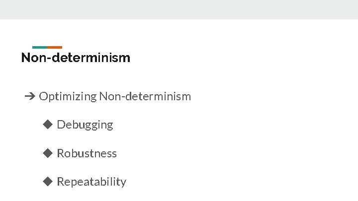 Non-determinism ➔ Optimizing Non-determinism ◆ Debugging ◆ Robustness ◆ Repeatability 