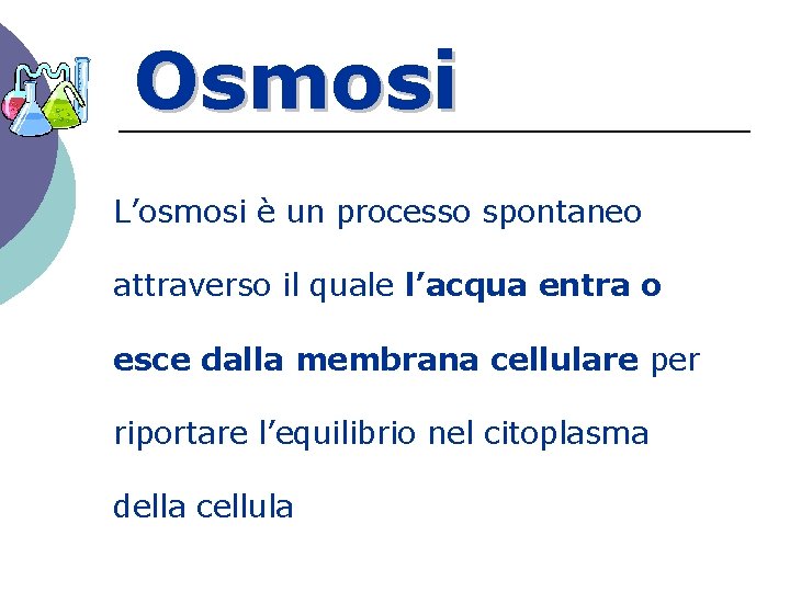 Osmosi L’osmosi è un processo spontaneo attraverso il quale l’acqua entra o esce dalla