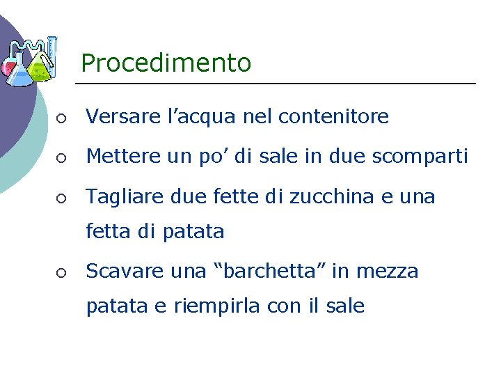 Procedimento ¡ Versare l’acqua nel contenitore ¡ Mettere un po’ di sale in due