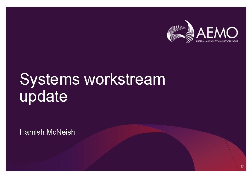 Systems workstream update Hamish Mc. Neish 17 Systems workstream update Hamish Mc. Neish 17