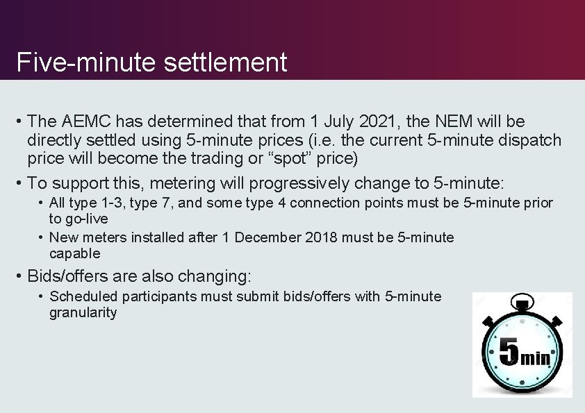 Five-minute settlement • The AEMC has determined that from 1 July 2021, the NEM Five-minute settlement • The AEMC has determined that from 1 July 2021, the NEM