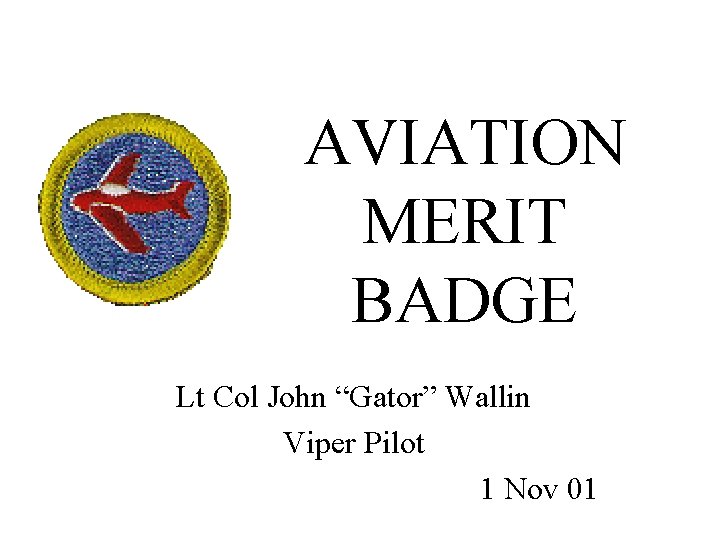 AVIATION MERIT BADGE Lt Col John “Gator” Wallin Viper Pilot 1 Nov 01 