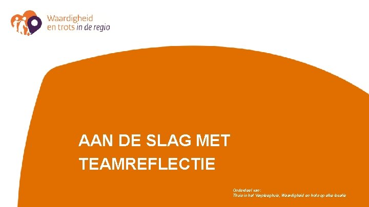 AAN DE SLAG MET TEAMREFLECTIE Onderdeel van: Thuis in het Verpleeghuis, Waardigheid en trots