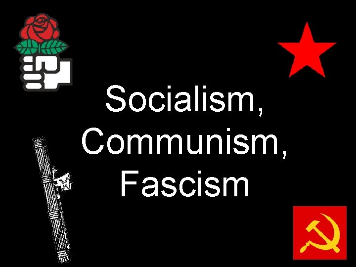 Socialism, Communism, Fascism Socialism, Communism, Fascism
