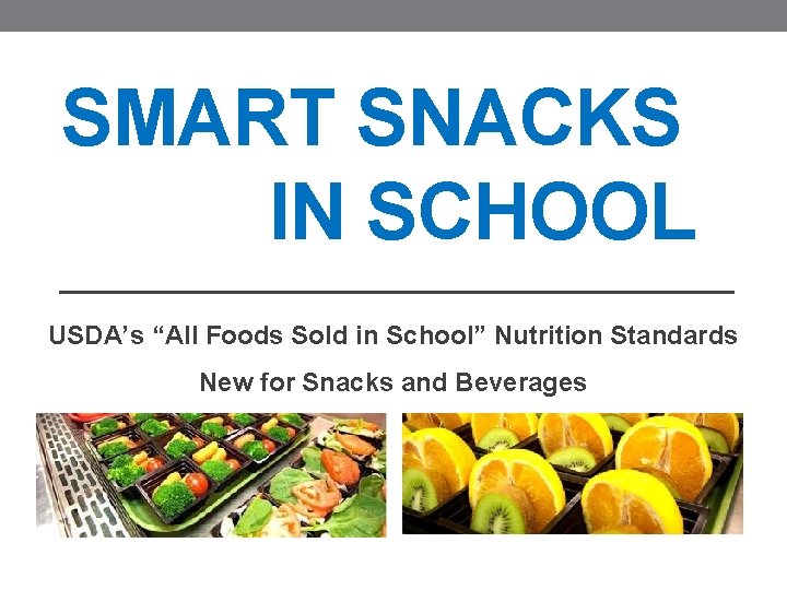 SMART SNACKS IN SCHOOL USDA’s “All Foods Sold in School” Nutrition Standards New for