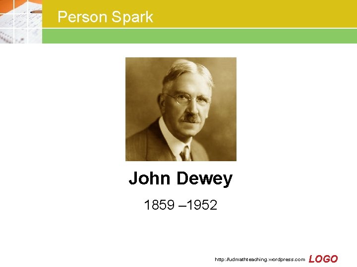 Person Spark John Dewey 1859 – 1952 http: //udmathteaching. wordpress. com LOGO Person Spark John Dewey 1859 – 1952 http: //udmathteaching. wordpress. com LOGO