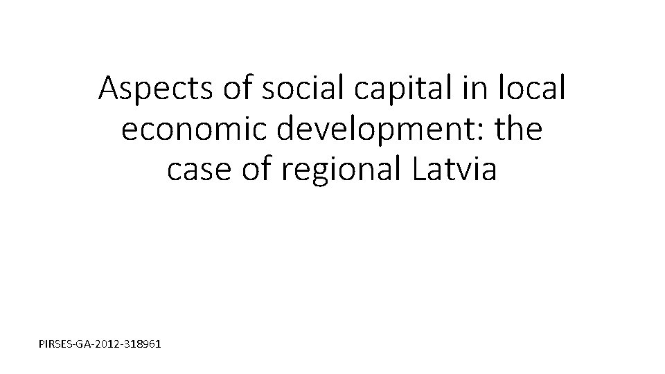 Aspects of social capital in local economic development: the case of regional Latvia PIRSES-GA-2012