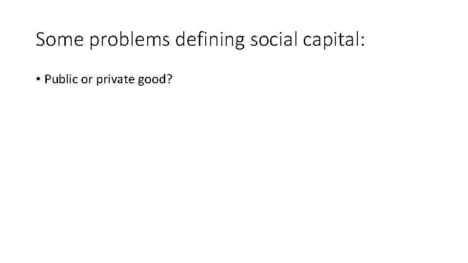 Some problems defining social capital: • Public or private good? 