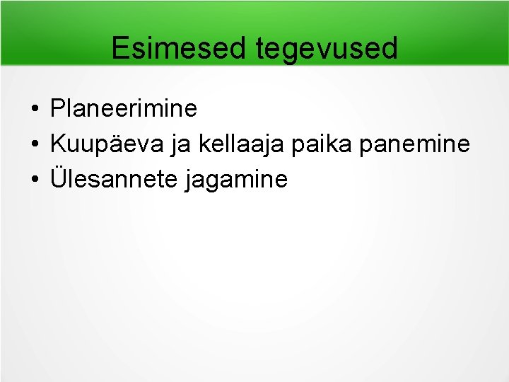 Esimesed tegevused • Planeerimine • Kuupäeva ja kellaaja paika panemine • Ülesannete jagamine 