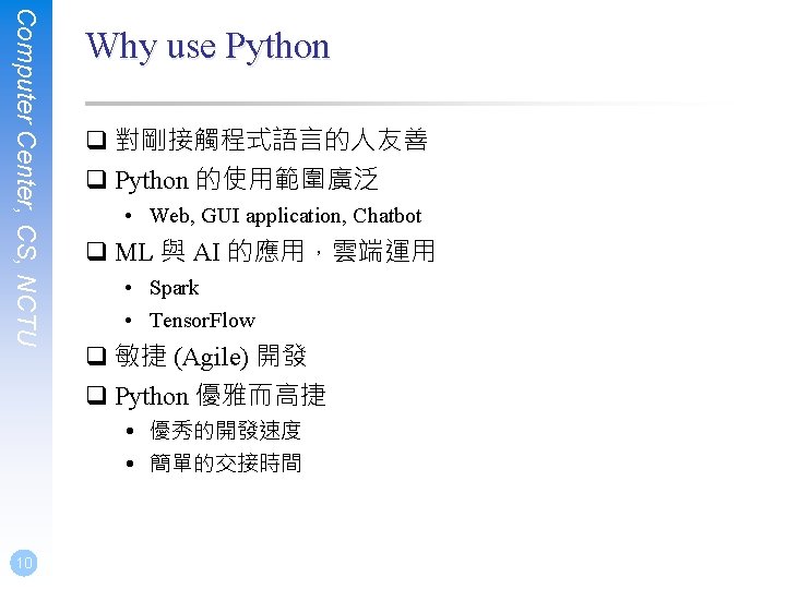 Computer Center, CS, NCTU Why use Python q 對剛接觸程式語言的人友善 q Python 的使用範圍廣泛 • Web,