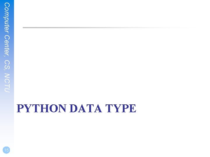 Computer Center, CS, NCTU PYTHON DATA TYPE 15 