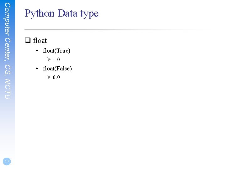 Computer Center, CS, NCTU 17 Python Data type q float • float(True) Ø 1.