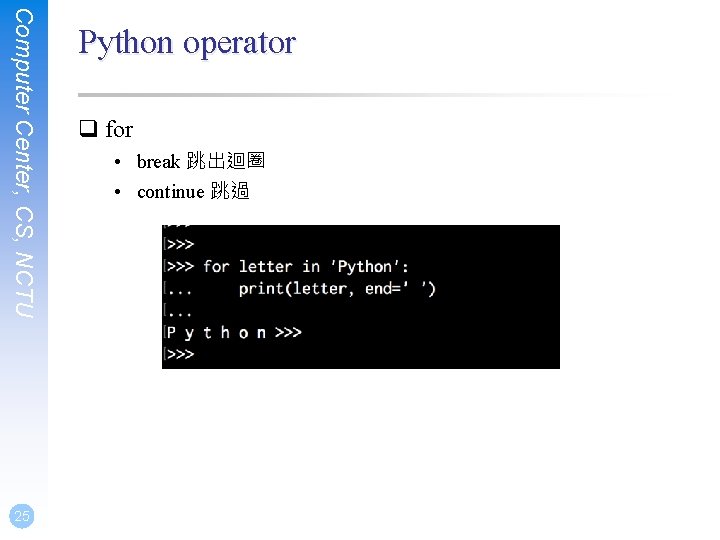 Computer Center, CS, NCTU 25 Python operator q for • break 跳出迴圈 • continue