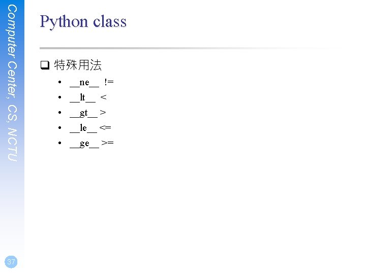 Computer Center, CS, NCTU 37 Python class q 特殊用法 • • • __ne__ !=