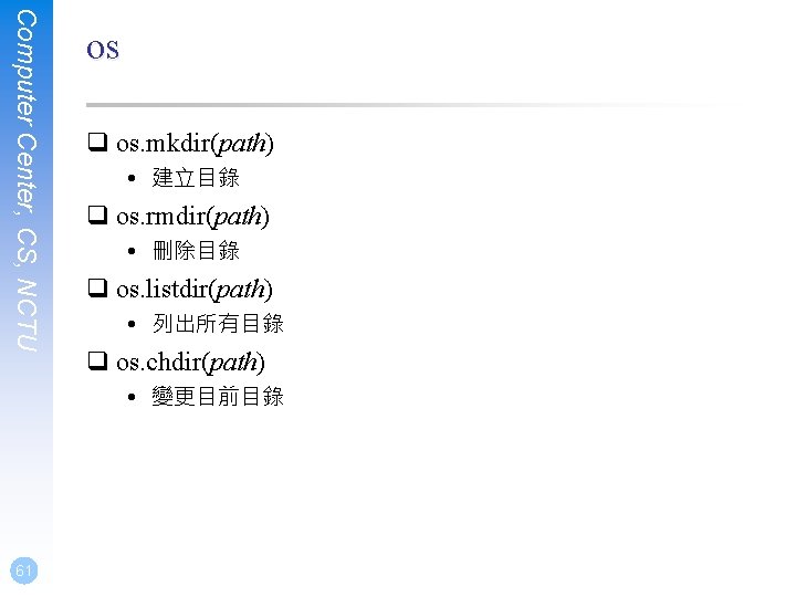 Computer Center, CS, NCTU os q os. mkdir(path) • 建立目錄 q os. rmdir(path) •