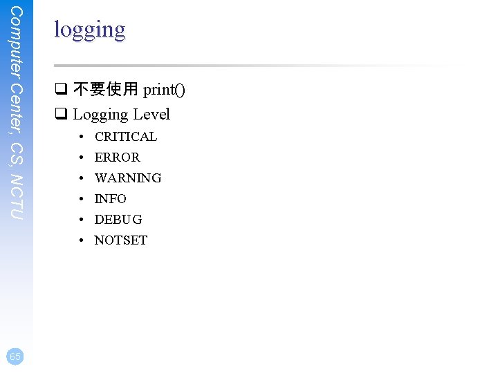 Computer Center, CS, NCTU 65 logging q 不要使用 print() q Logging Level • •