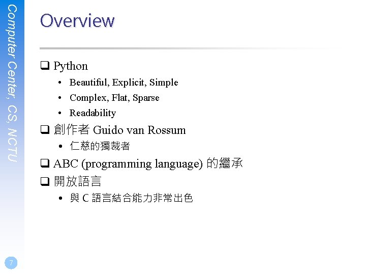 Computer Center, CS, NCTU Overview q Python • Beautiful, Explicit, Simple • Complex, Flat,