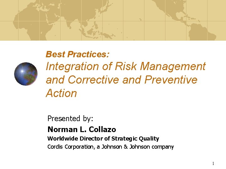 Best Practices: Integration of Risk Management and Corrective and Preventive Action Presented by: Norman