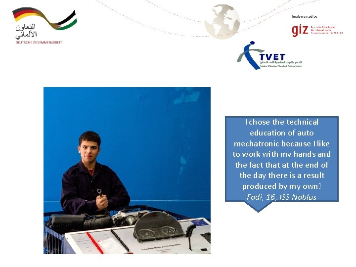 I chose the technical education of auto mechatronic because I like to work with