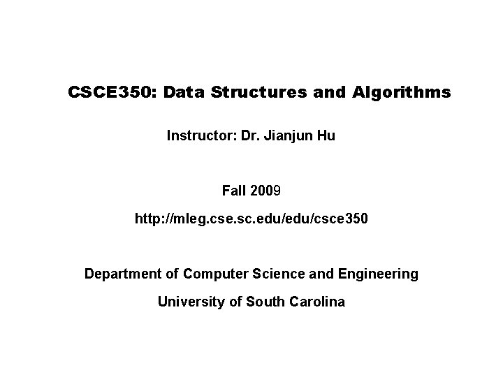CSCE 350: Data Structures and Algorithms Instructor: Dr. Jianjun Hu Fall 2009 http: //mleg.