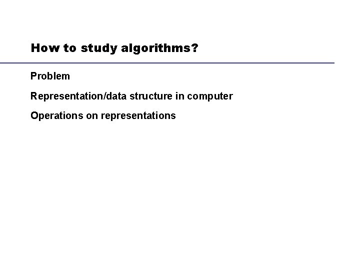 How to study algorithms? Problem Representation/data structure in computer Operations on representations 