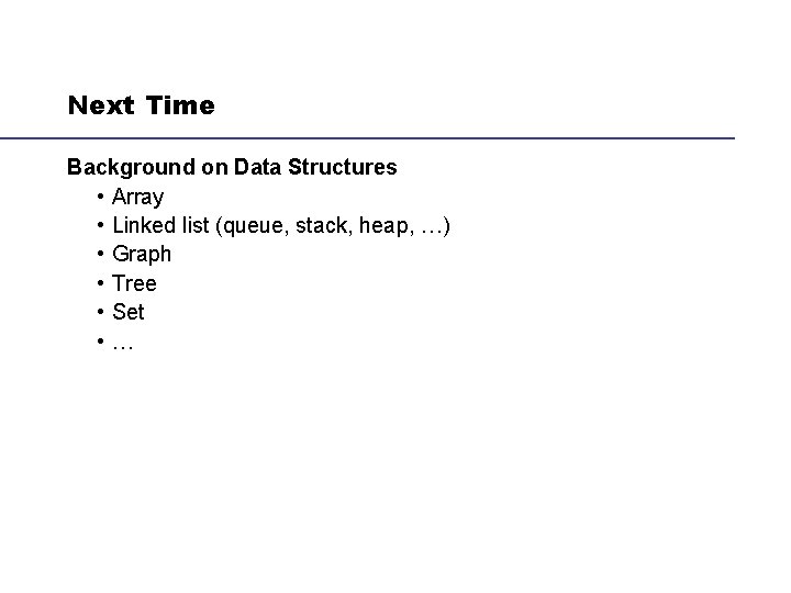 Next Time Background on Data Structures • Array • Linked list (queue, stack, heap,