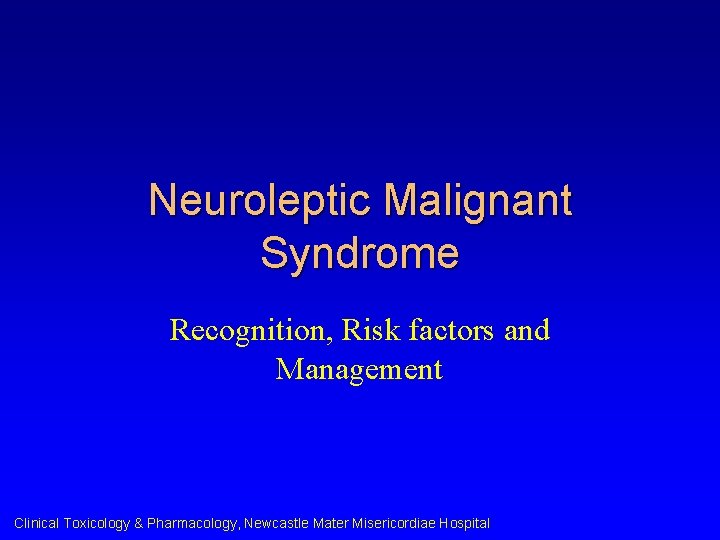 Neuroleptic Malignant Syndrome Recognition, Risk factors and Management Clinical Toxicology & Pharmacology, Newcastle Mater