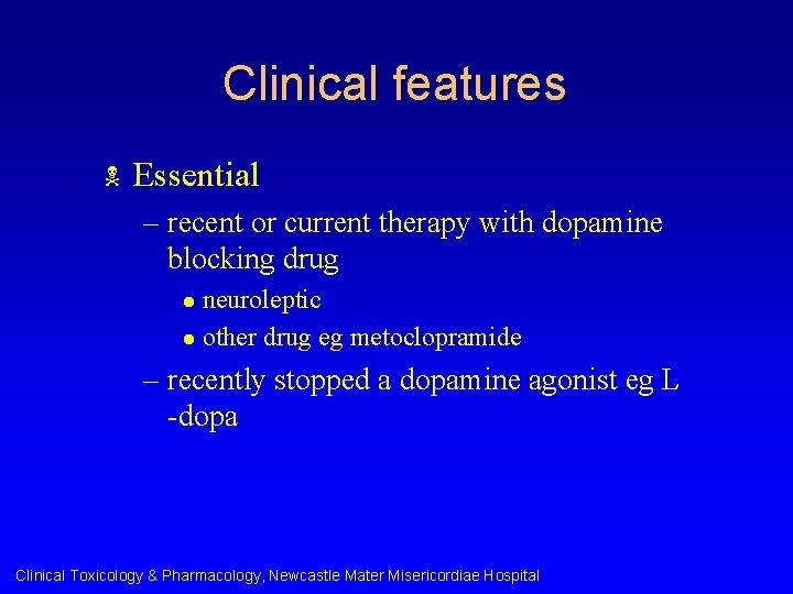 Clinical features N Essential – recent or current therapy with dopamine blocking drug neuroleptic