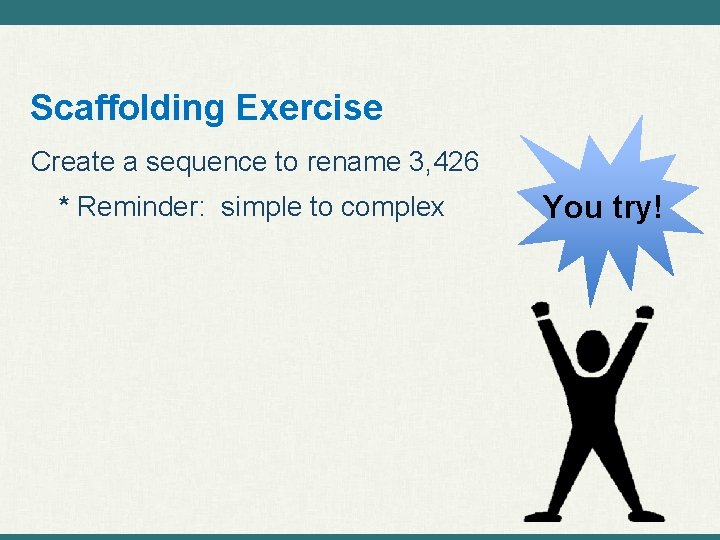Scaffolding Exercise Create a sequence to rename 3, 426 * Reminder: simple to complex