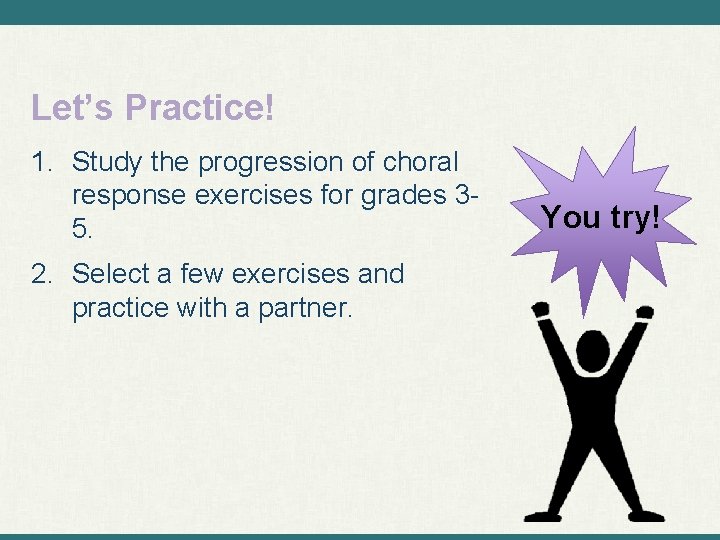 Let’s Practice! 1. Study the progression of choral response exercises for grades 35. 2.