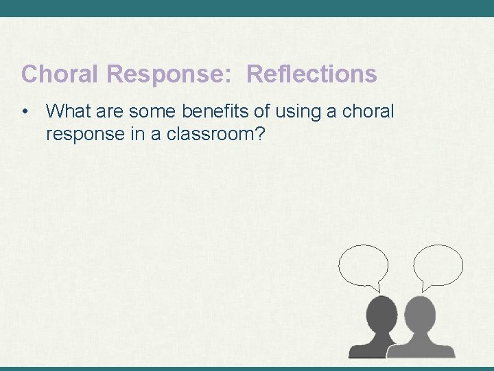 Choral Response: Reflections • What are some benefits of using a choral response in