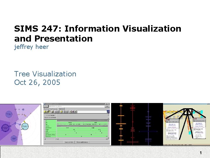 SIMS 247: Information Visualization and Presentation jeffrey heer Tree Visualization Oct 26, 2005 1