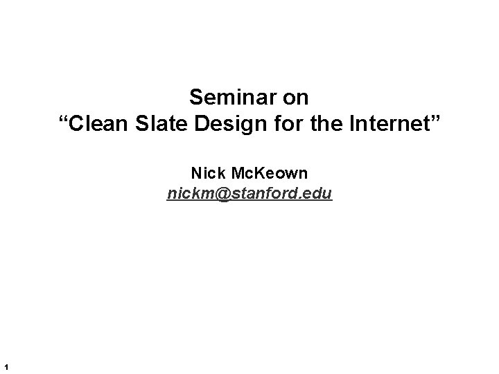 Seminar on “Clean Slate Design for the Internet” Nick Mc. Keown nickm@stanford. edu 1