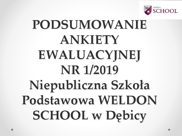 PODSUMOWANIE ANKIETY EWALUACYJNEJ NR 1/2019 Niepubliczna Szkoła Podstawowa WELDON SCHOOL w Dębicy 