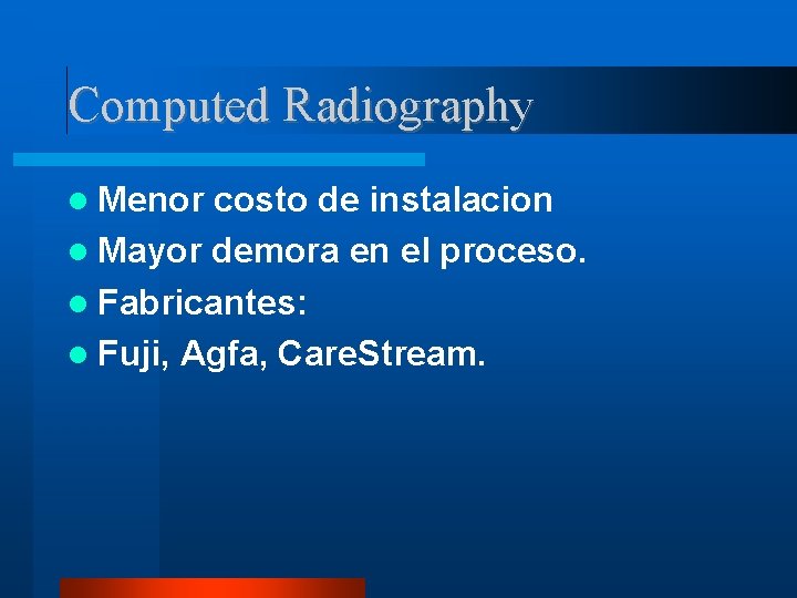 Computed Radiography Menor costo de instalacion Mayor demora en el proceso. Fabricantes: Fuji, Agfa,