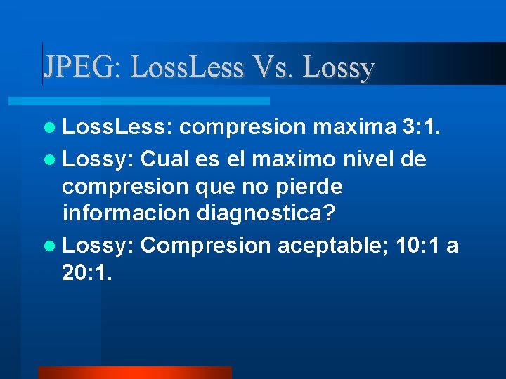 JPEG: Loss. Less Vs. Lossy Loss. Less: compresion maxima 3: 1. Lossy: Cual es