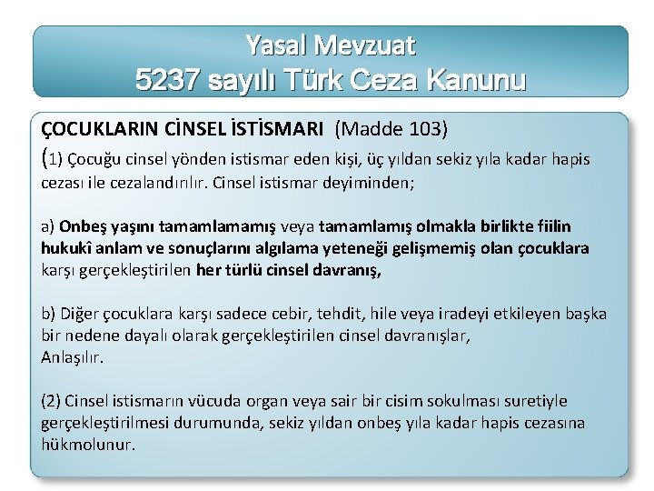 Yasal Mevzuat 5237 sayılı Türk Ceza Kanunu ÇOCUKLARIN CİNSEL İSTİSMARI (Madde 103) (1) Çocuğu