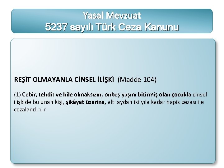 Yasal Mevzuat 5237 sayılı Türk Ceza Kanunu REŞİT OLMAYANLA CİNSEL İLİŞKİ (Madde 104) (1)