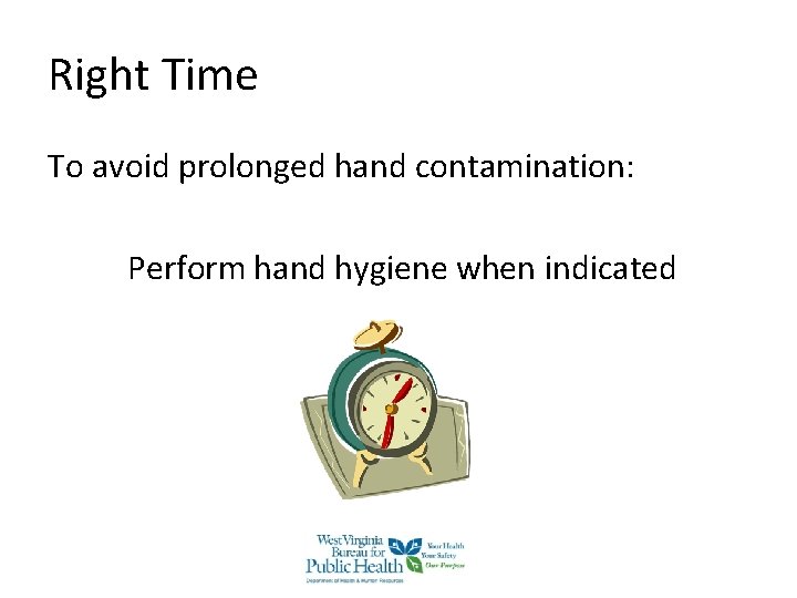 Right Time To avoid prolonged hand contamination: Perform hand hygiene when indicated Right Time To avoid prolonged hand contamination: Perform hand hygiene when indicated