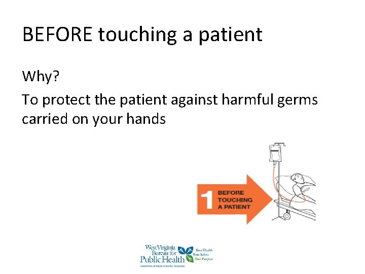 BEFORE touching a patient Why? To protect the patient against harmful germs carried on BEFORE touching a patient Why? To protect the patient against harmful germs carried on