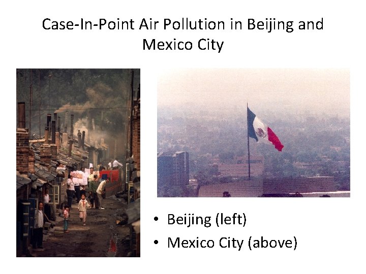 Case-In-Point Air Pollution in Beijing and Mexico City • Beijing (left) • Mexico City