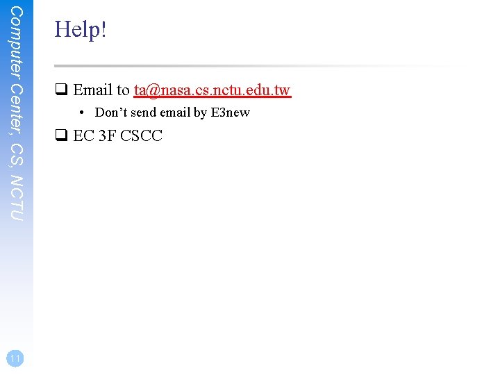 Computer Center, CS, NCTU 11 Help! q Email to ta@nasa. cs. nctu. edu. tw