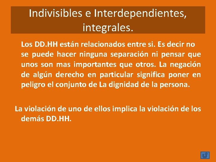 Indivisibles e Interdependientes, integrales. Los DD. HH están relacionados entre si. Es decir no