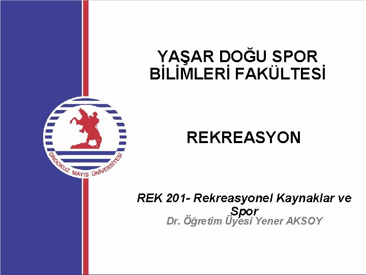 YAŞAR DOĞU SPOR BİLİMLERİ FAKÜLTESİ REKREASYON REK 201 - Rekreasyonel Kaynaklar ve Spor Dr.