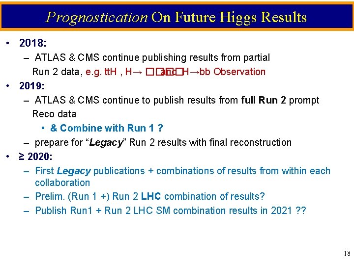 Prognostication On Future Higgs Results • 2018: – ATLAS & CMS continue publishing results